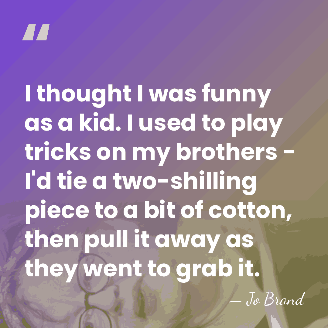 I thought I was funny as a kid. I used to play&hellip; - Jo Brand
