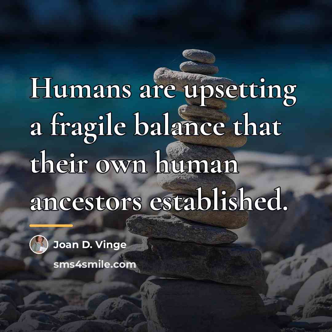 “Humans are upsetting a fragile balance that their own human…” quote by Joan D. Vinge