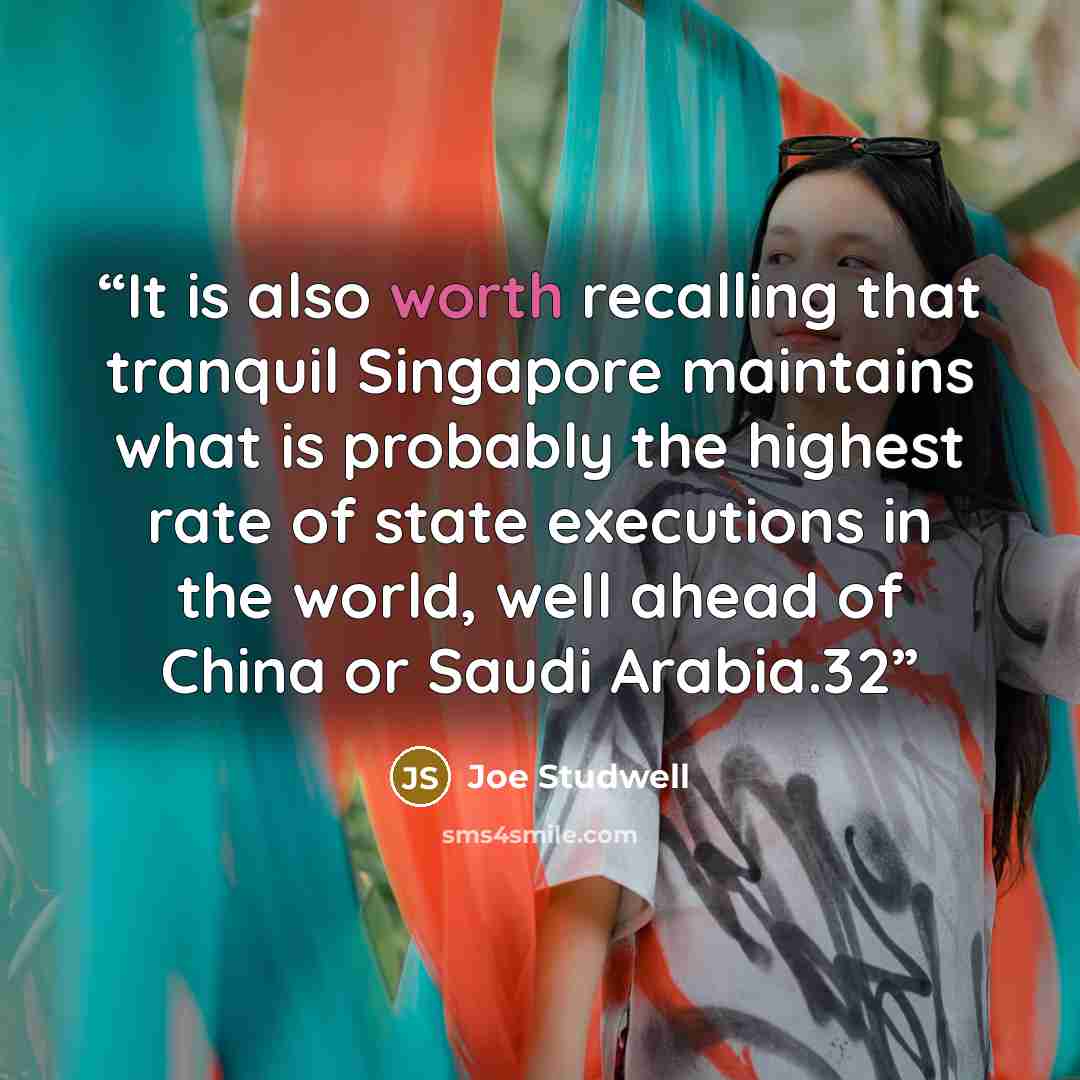 “It is also worth recalling that tranquil Singapore maintains what is probably the highest rate of state executions in the world, well ahead of China or Saudi Arabia.32” quote by Joe Studwell
