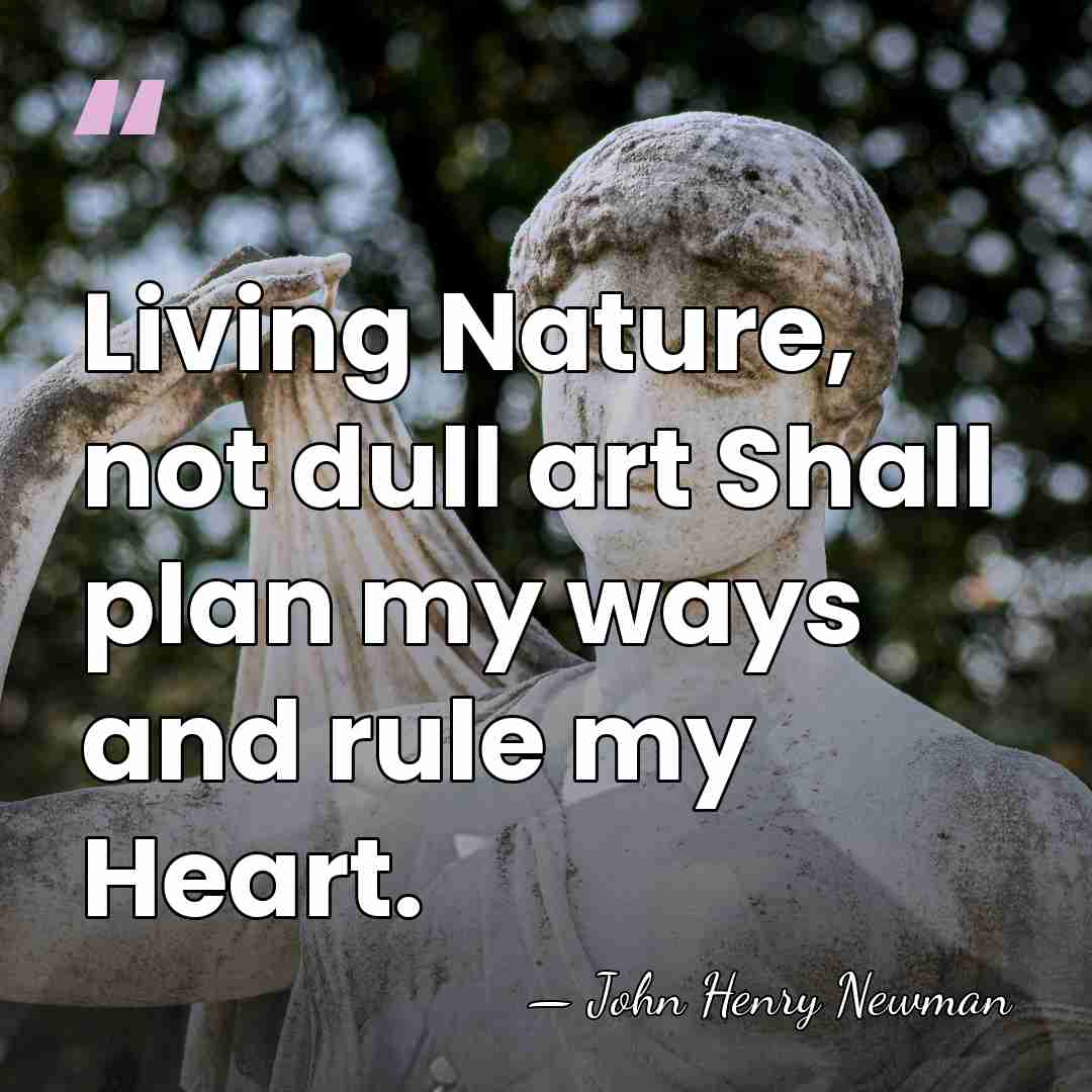 Living Nature, not dull art Shall plan my ways and rule my&hellip; - John Henry Newman