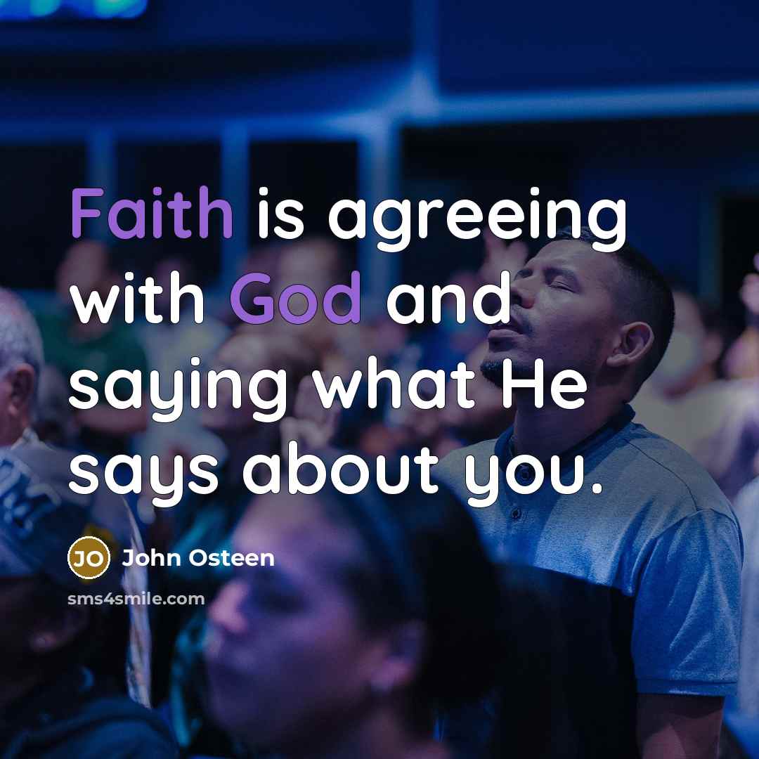 “Faith is agreeing with God and saying what He says about you.” quote by John Osteen