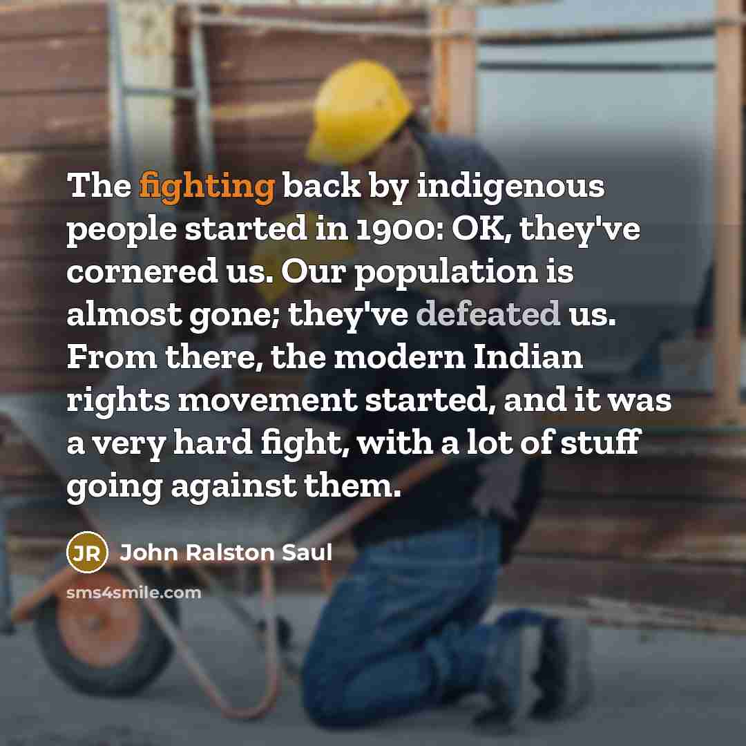 “The fighting back by indigenous people started in 1900: OK,…” quote by John Ralston Saul