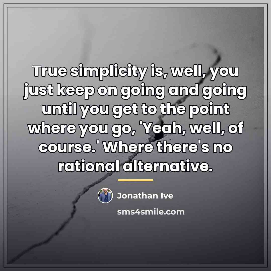 “True simplicity is, well, you just keep on going and…” quote by Jonathan Ive