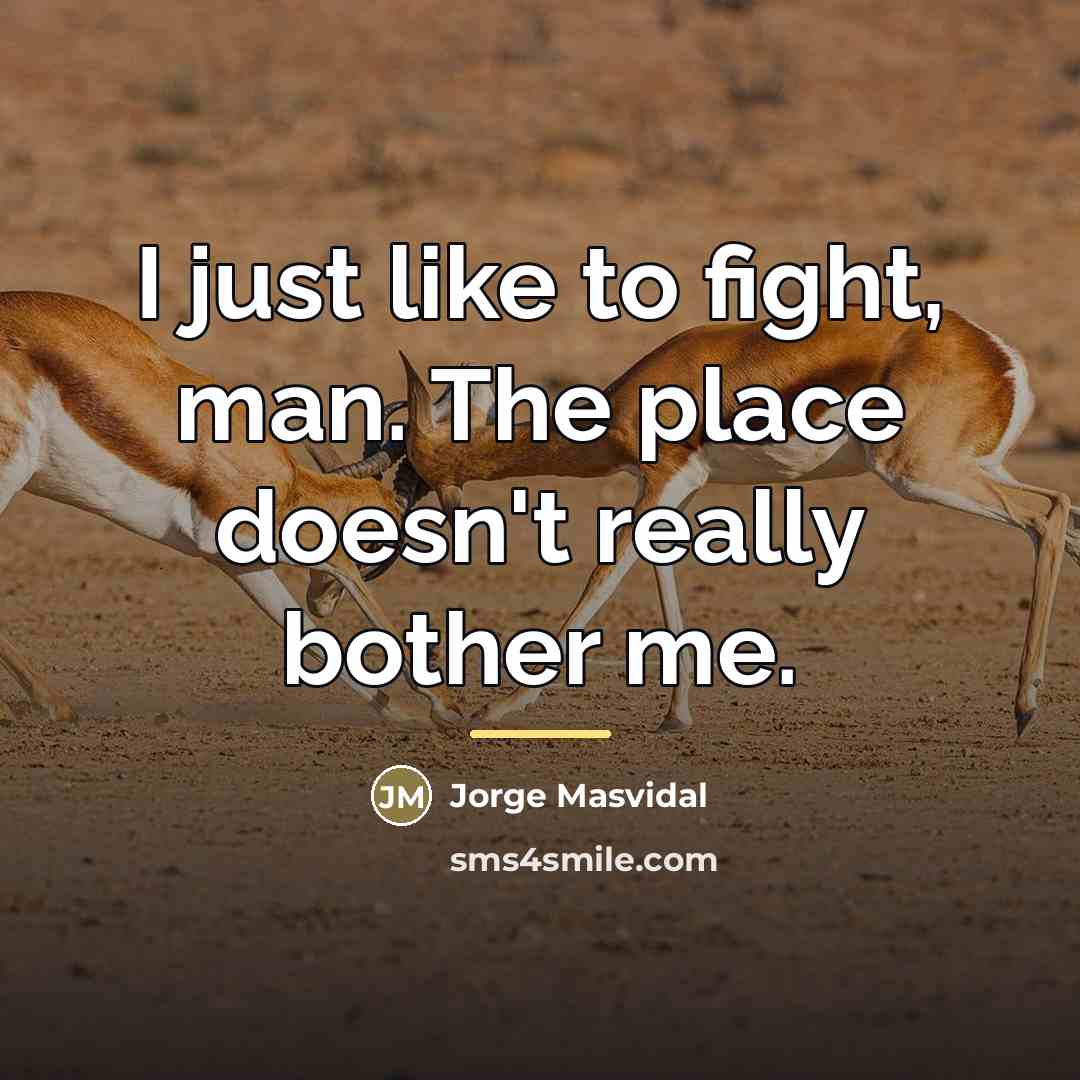 “I just like to fight, man. The place doesn't really…” quote by Jorge Masvidal