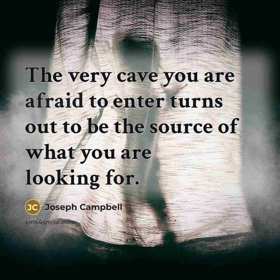 “The very cave you are afraid to enter turns out to be the source of what you are looking for.” quote by Joseph Campbell