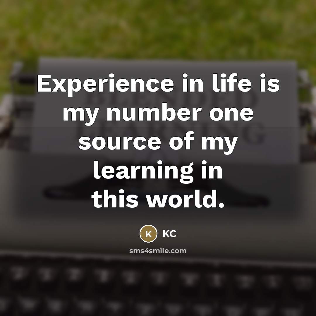 “Experience in life is my number one source of my…” quote by KC