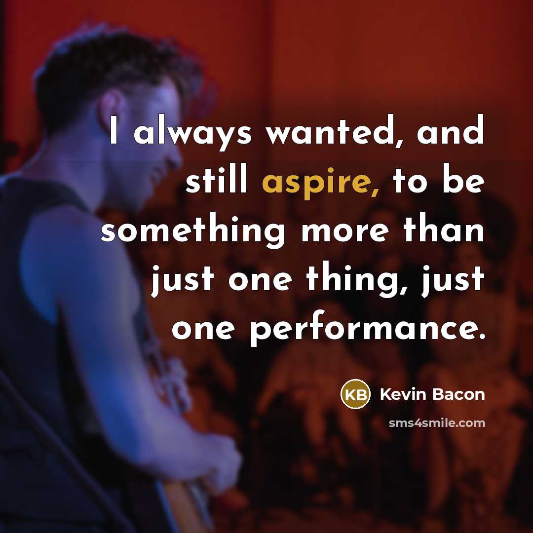“I always wanted, and still aspire, to be something more…” quote by Kevin Bacon