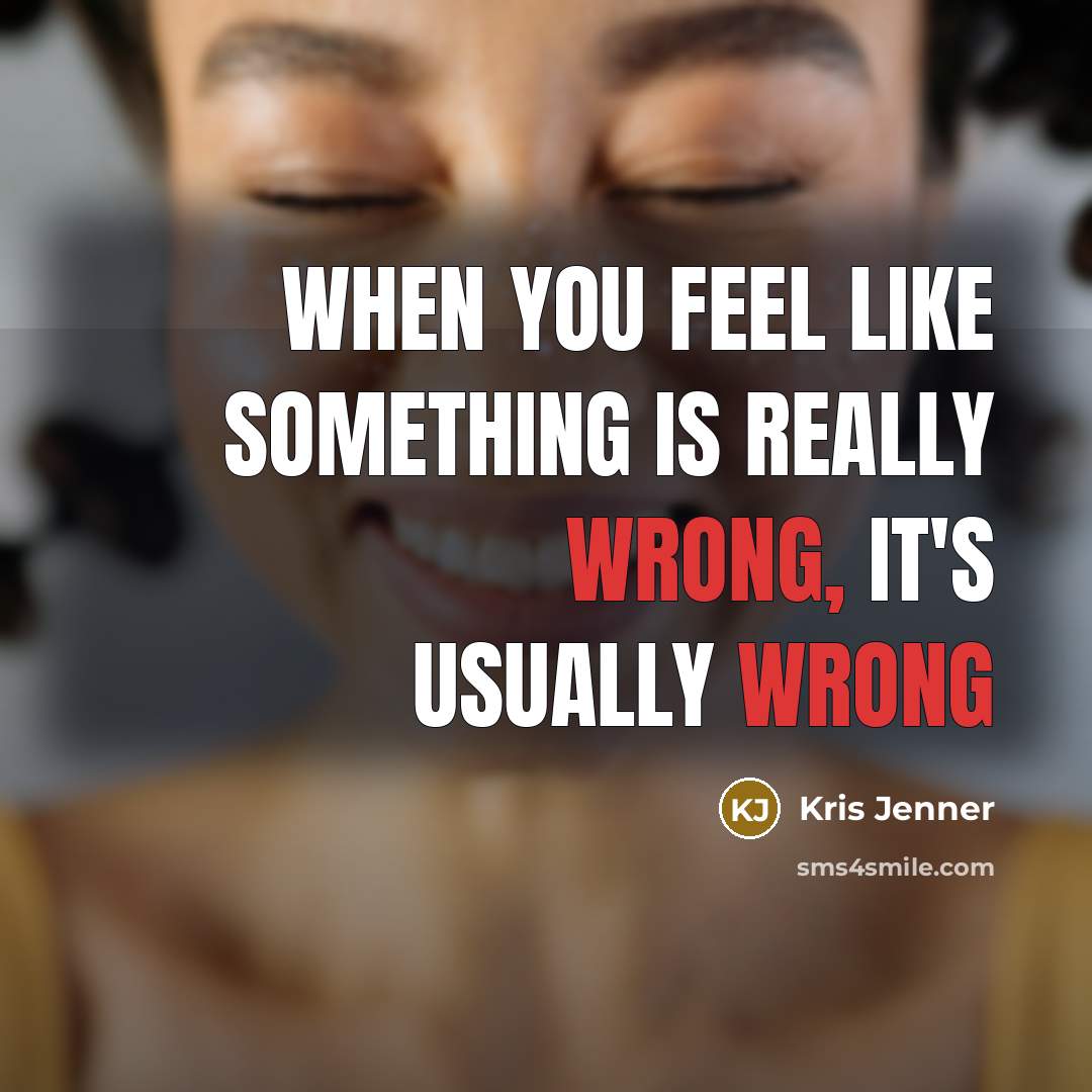 “When you feel like something is really wrong, it's usually wrong” quote by Kris Jenner