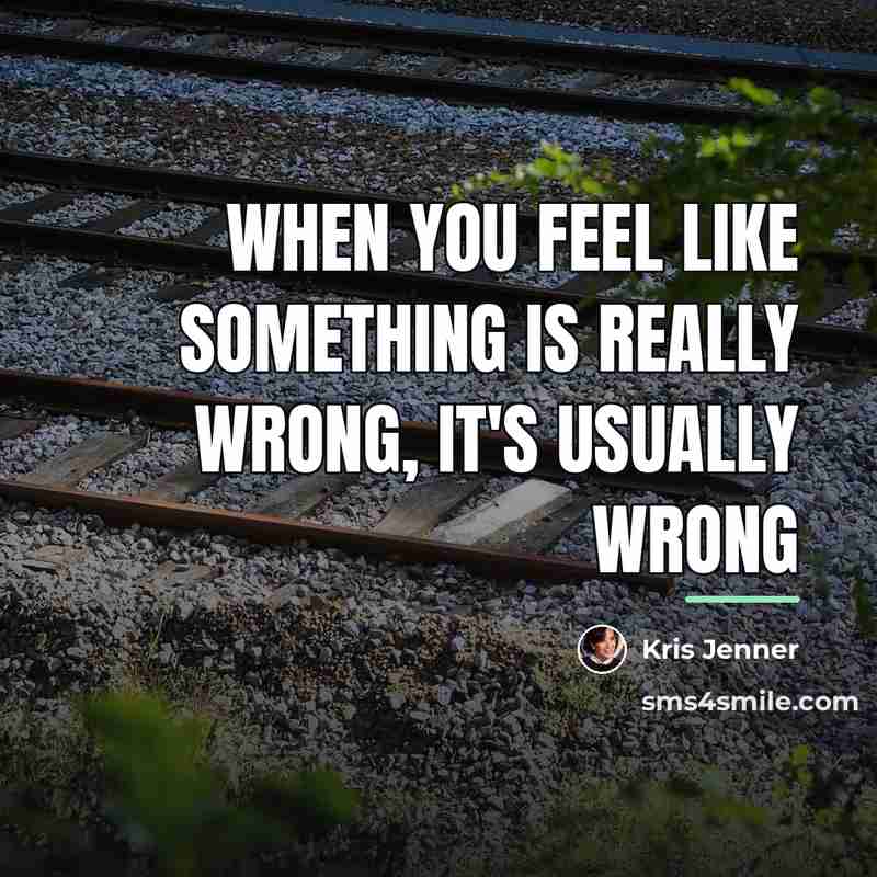 “When you feel like something is really wrong, it's usually…” quote by Kris Jenner
