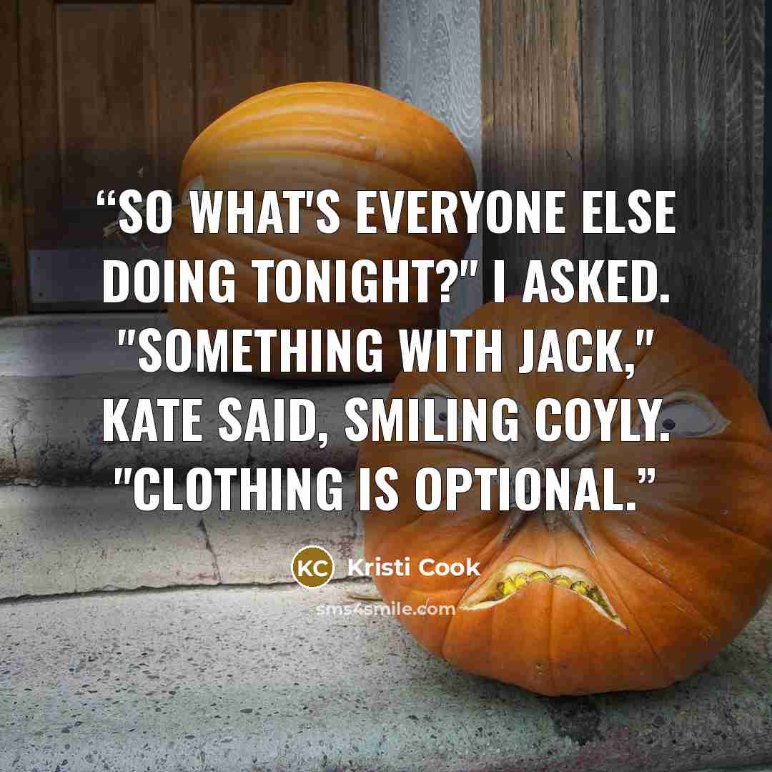 “So what's everyone else doing tonight?" I asked. "Something with Jack," kate said, smiling coyly. "Clothing is optional.” quote by Kristi Cook