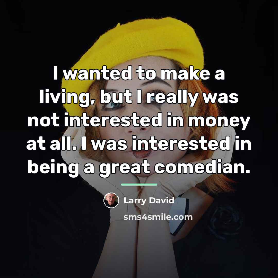 “I wanted to make a living, but I really was…” quote by Larry David