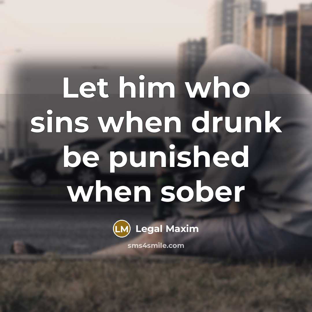 “Let him who sins when drunk be punished when sober…” quote by Legal Maxim