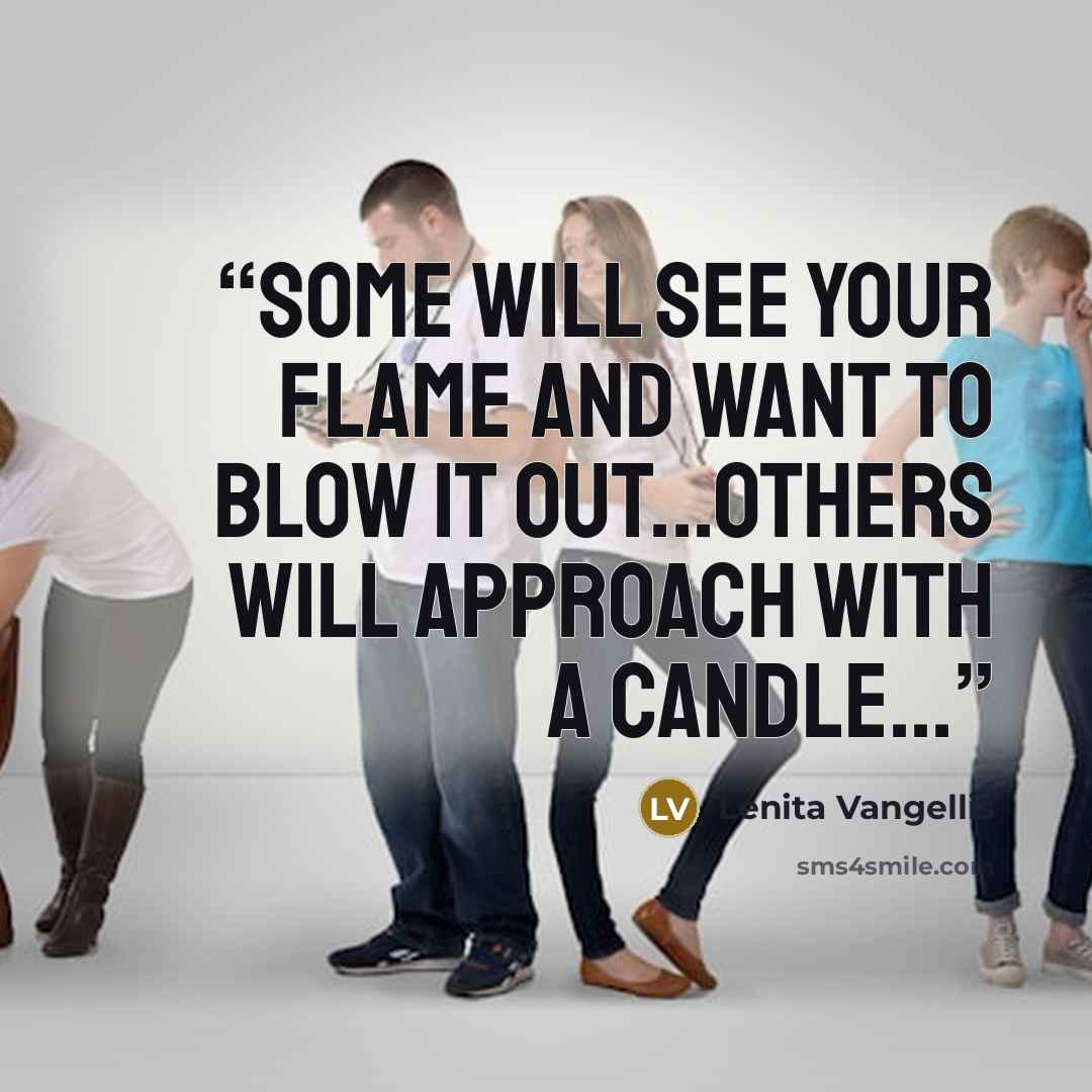 “Some will see your flame and want to blow it out...others will approach with a candle...” quote by Lenita Vangellis