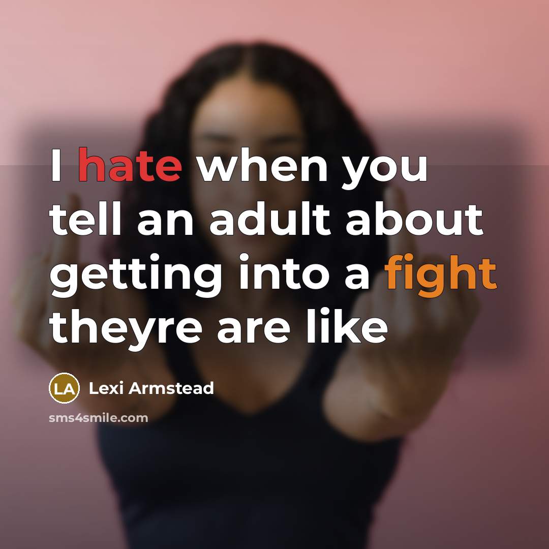 “I hate when you tell an adult about getting into a fight theyre are like” quote by Lexi Armstead