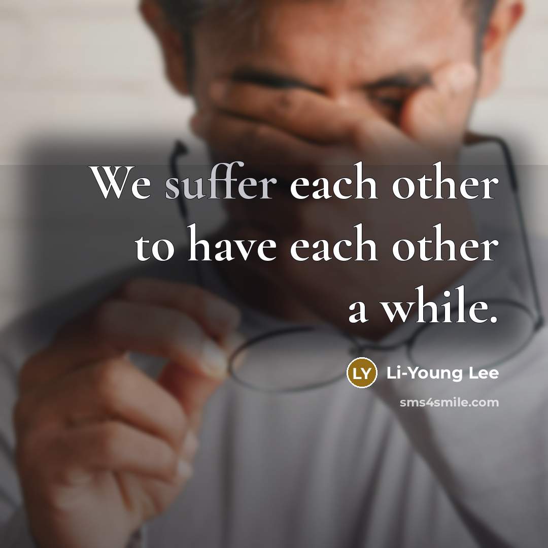 “We suffer each other to have each other a while.…” quote by Li-Young Lee