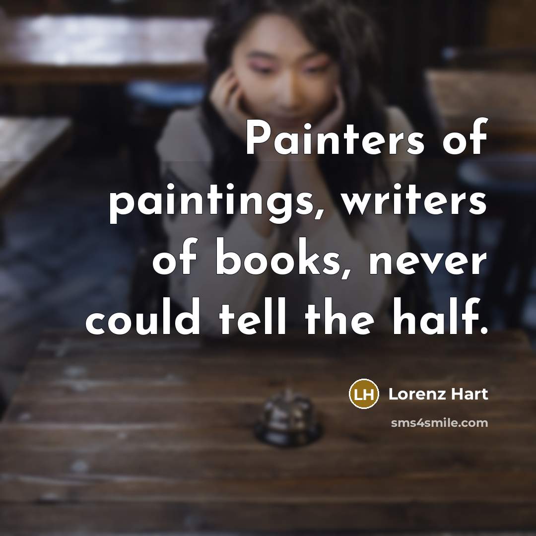 “Painters of paintings, writers of books, never could tell the half.” quote by Lorenz Hart
