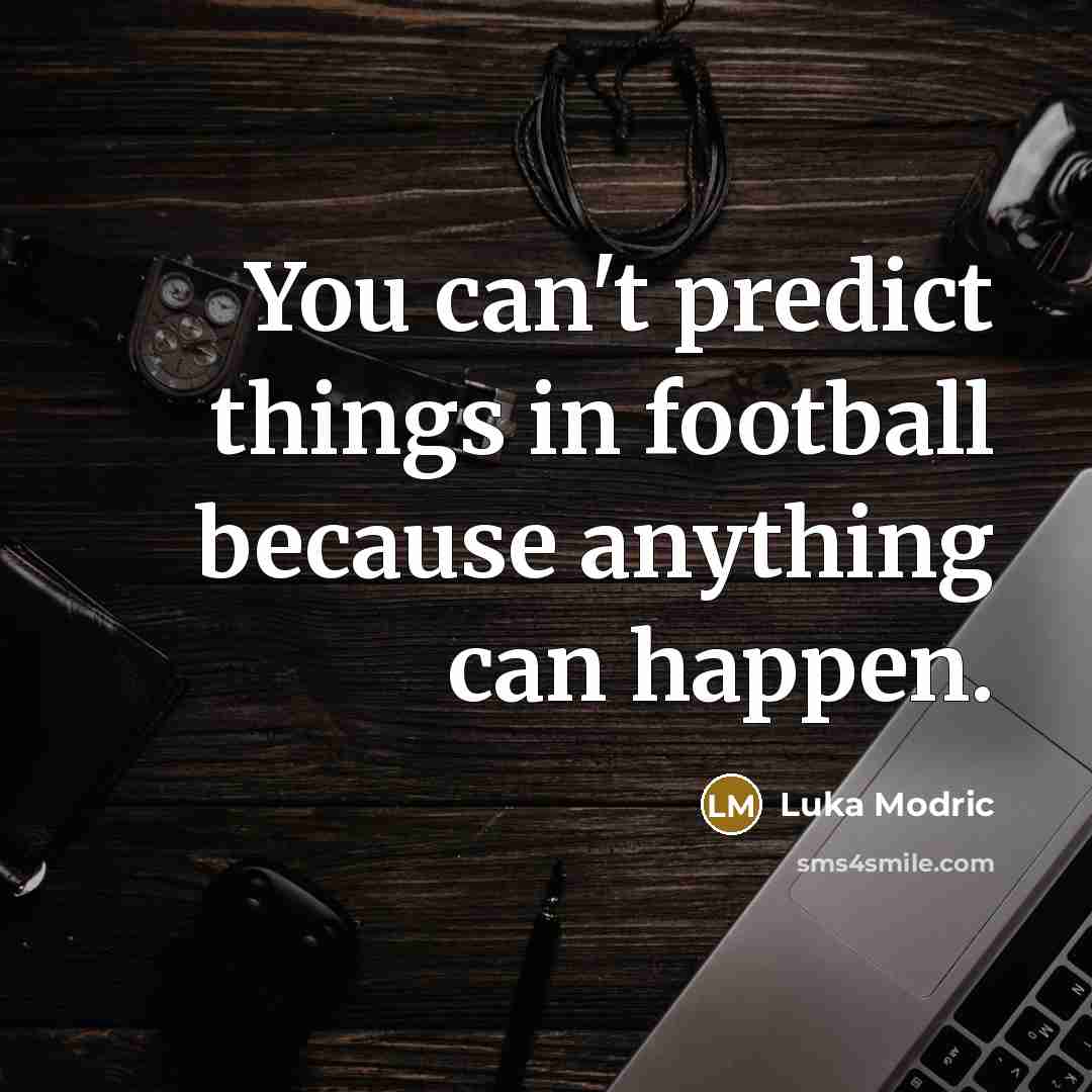 “You can't predict things in football because anything can happen.…” quote by Luka Modric