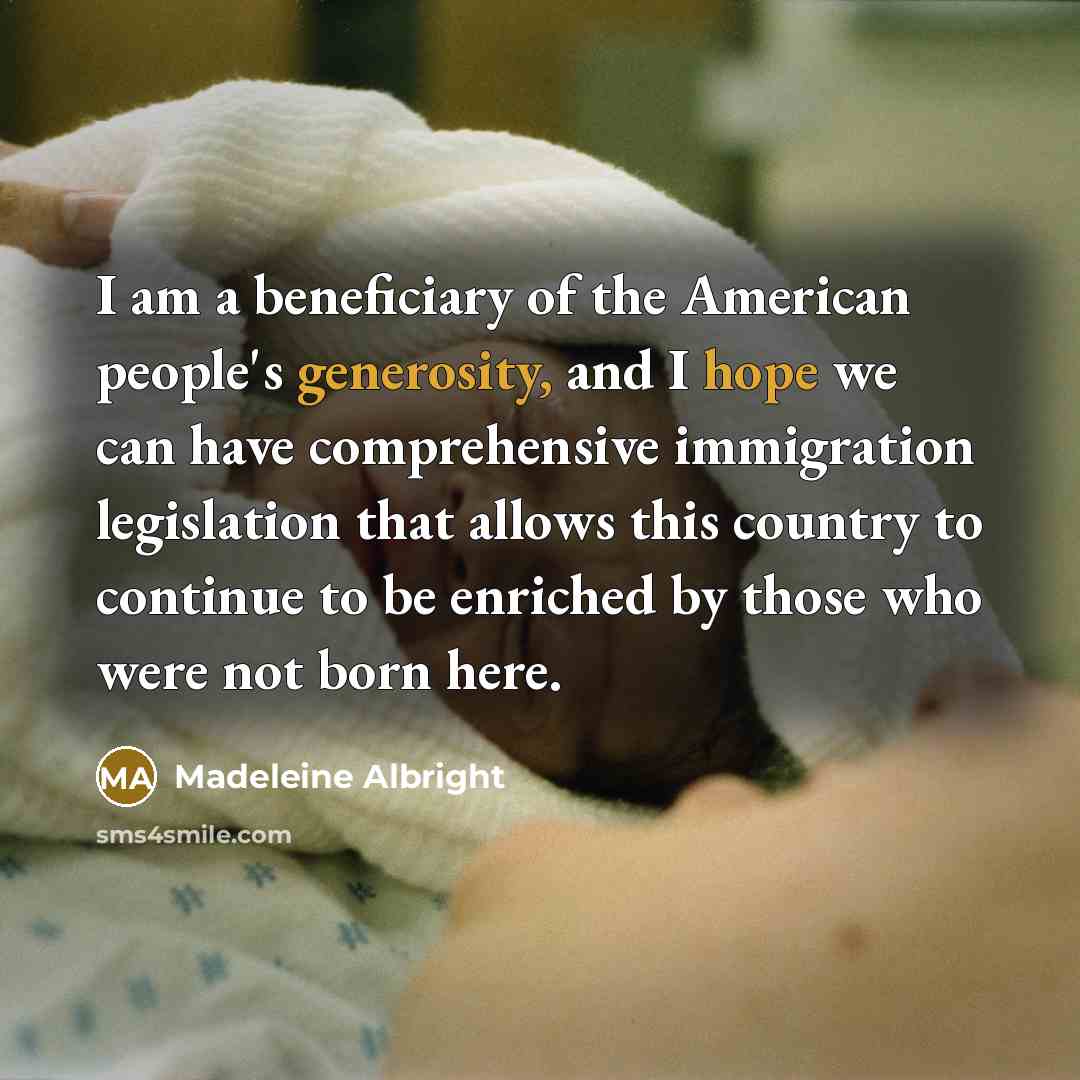 “I am a beneficiary of the American people's generosity, and…” quote by Madeleine Albright