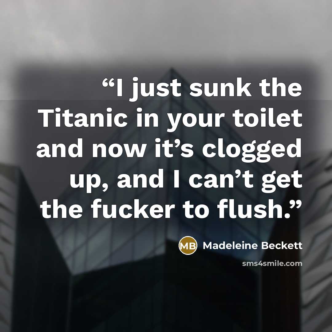 “I just sunk the Titanic in your toilet and now it’s clogged up, and I can’t get the fucker to flush.” quote by Madeleine Beckett