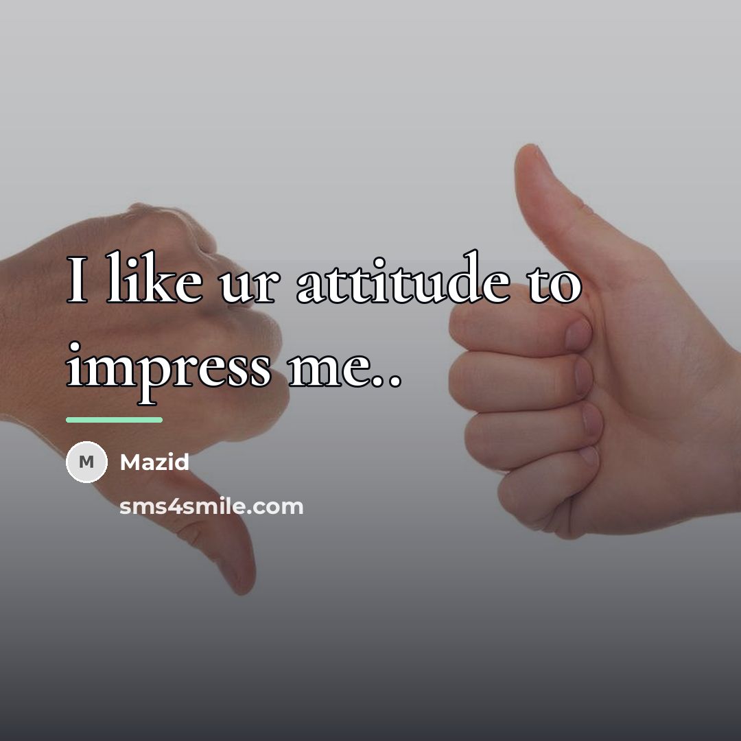 “I like ur attitude to impress me..…” quote by Mazid