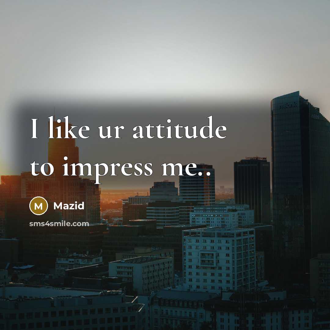 “I like ur attitude to impress me..” quote by Mazid
