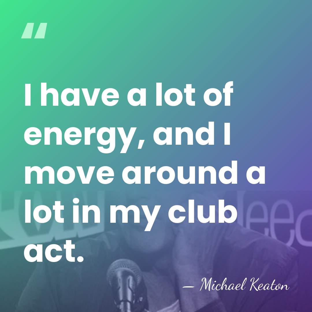 I have a lot of energy, and I move around a lot&hellip; - Michael Keaton