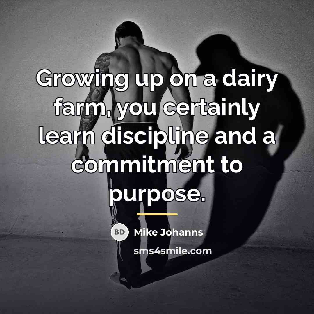 “Growing up on a dairy farm, you certainly learn discipline…” quote by Mike Johanns