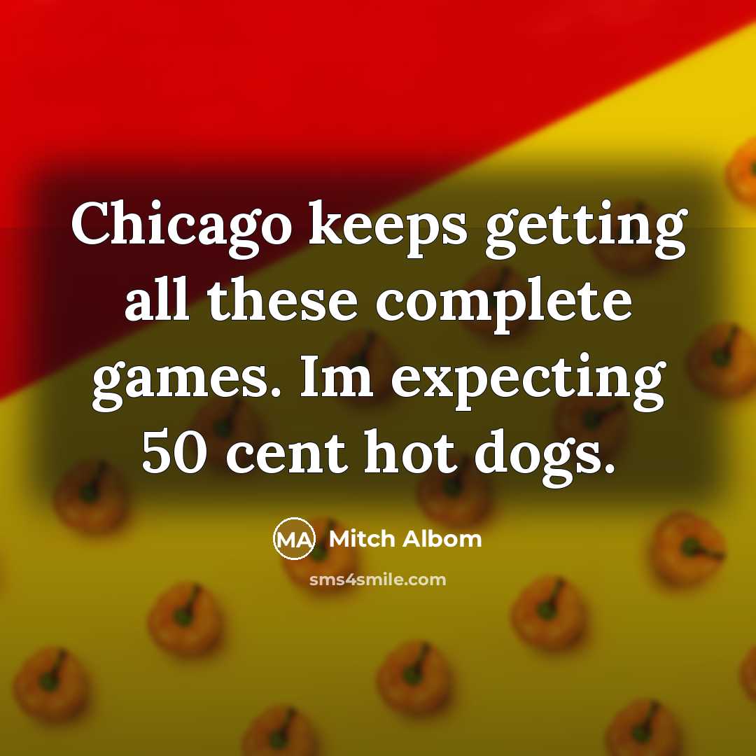 “Chicago keeps getting all these complete games. Im expecting 50 cent hot dogs.” quote by Mitch Albom