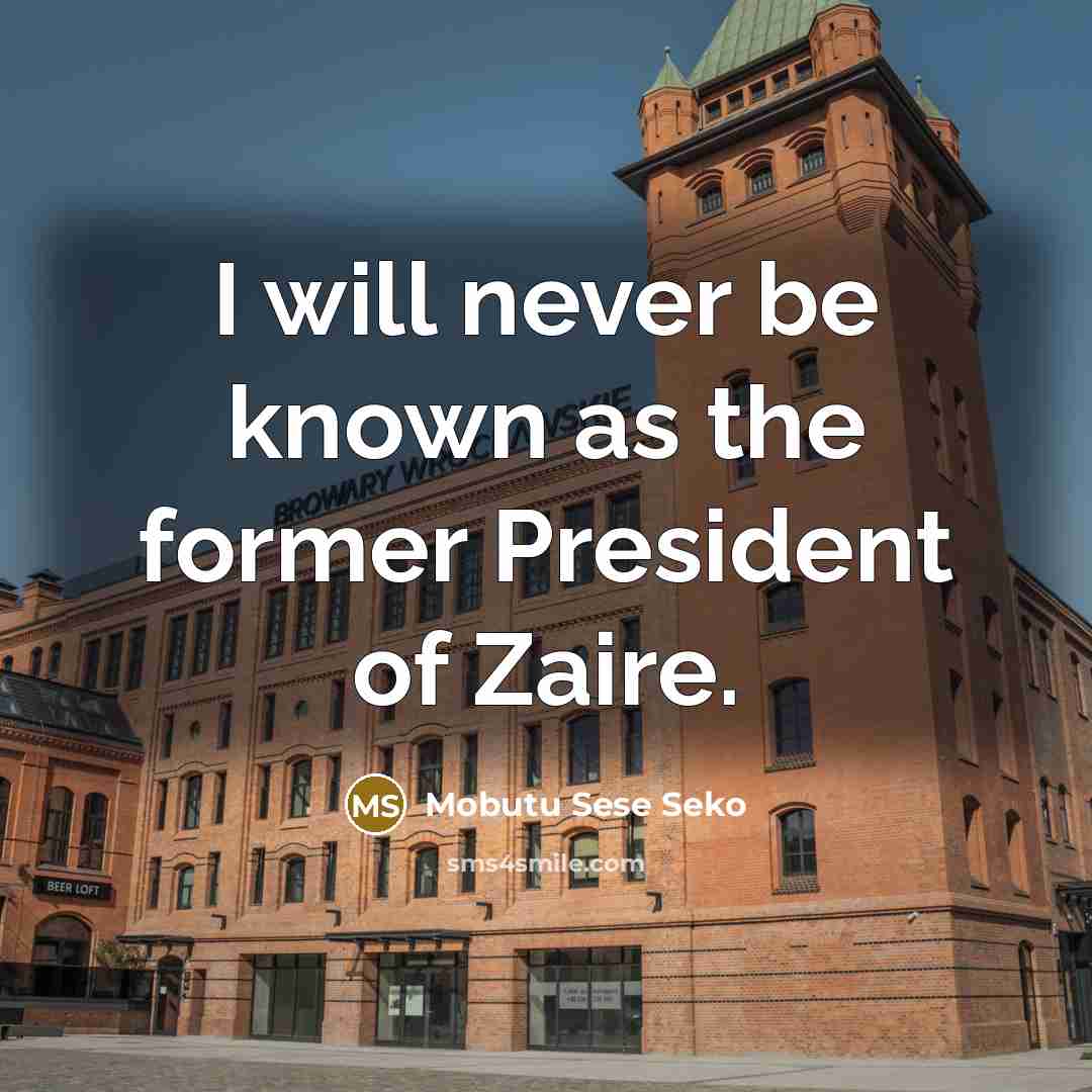 “I will never be known as the former President of…” quote by Mobutu Sese Seko