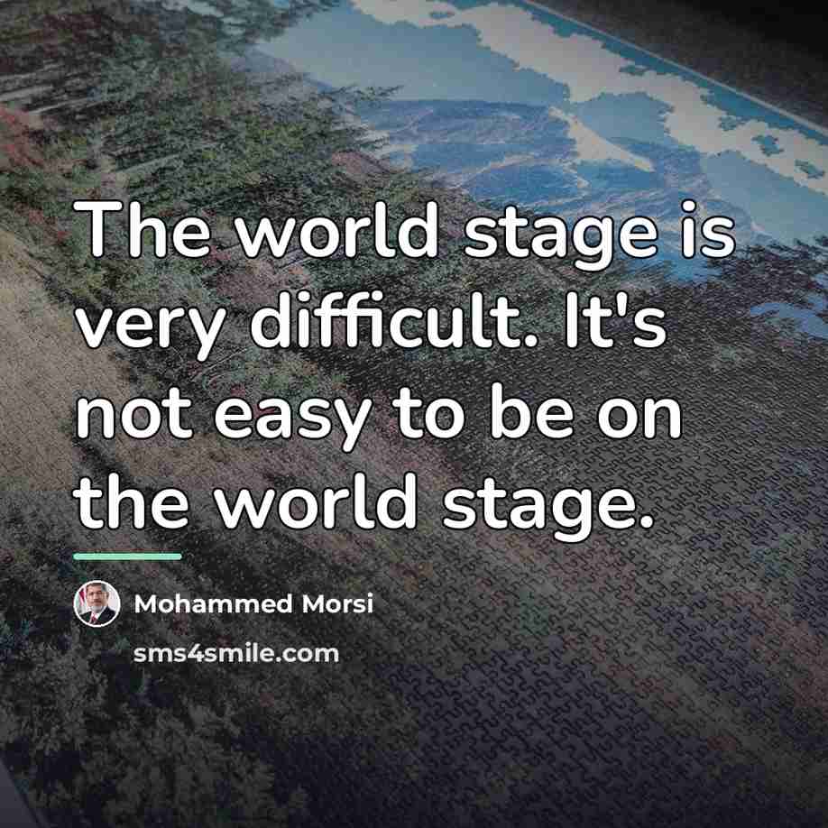 “The world stage is very difficult. It's not easy to…” quote by Mohammed Morsi