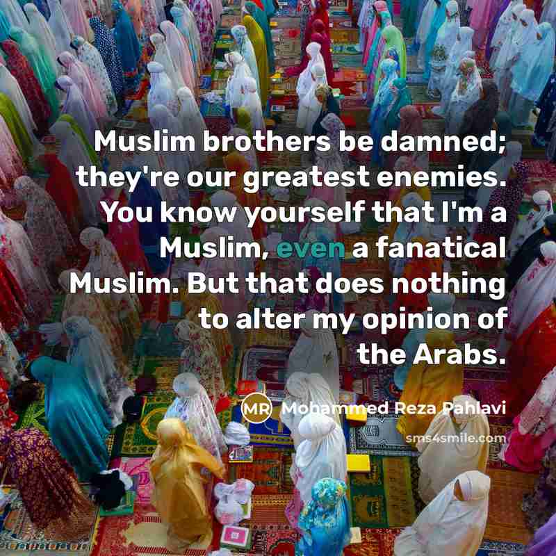 “Muslim brothers be damned; they're our greatest enemies. You know…” quote by Mohammed Reza Pahlavi