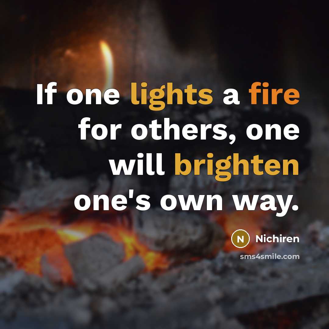 “If one lights a fire for others, one will brighten one's own way.” quote by Nichiren