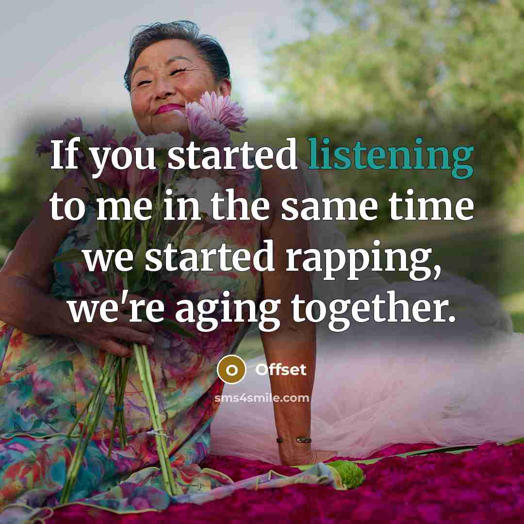 “If you started listening to me in the same time we started rapping, we're aging together.” quote by Offset