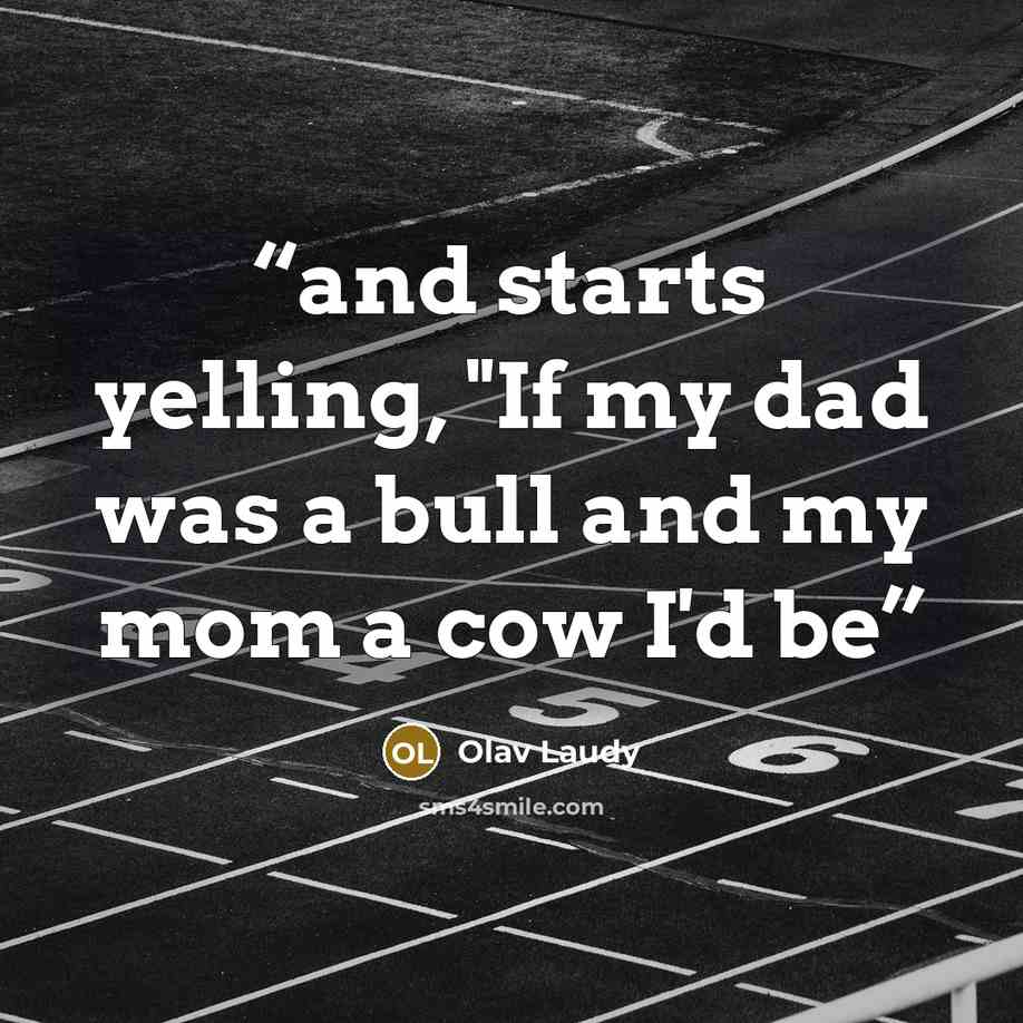 “and starts yelling, "If my dad was a bull and my mom a cow I'd be” quote by Olav Laudy