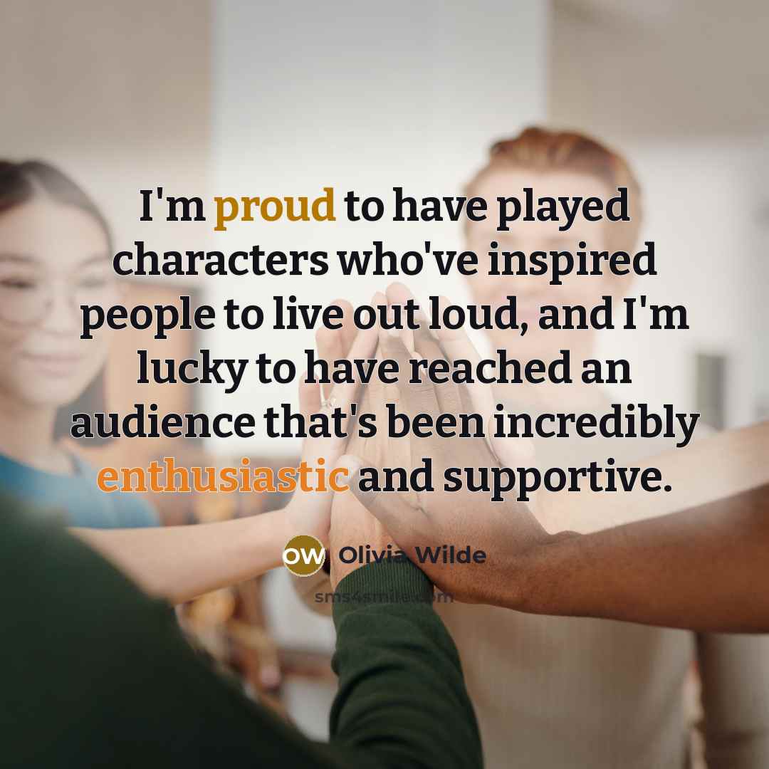 “I'm proud to have played characters who've inspired people to…” quote by Olivia Wilde