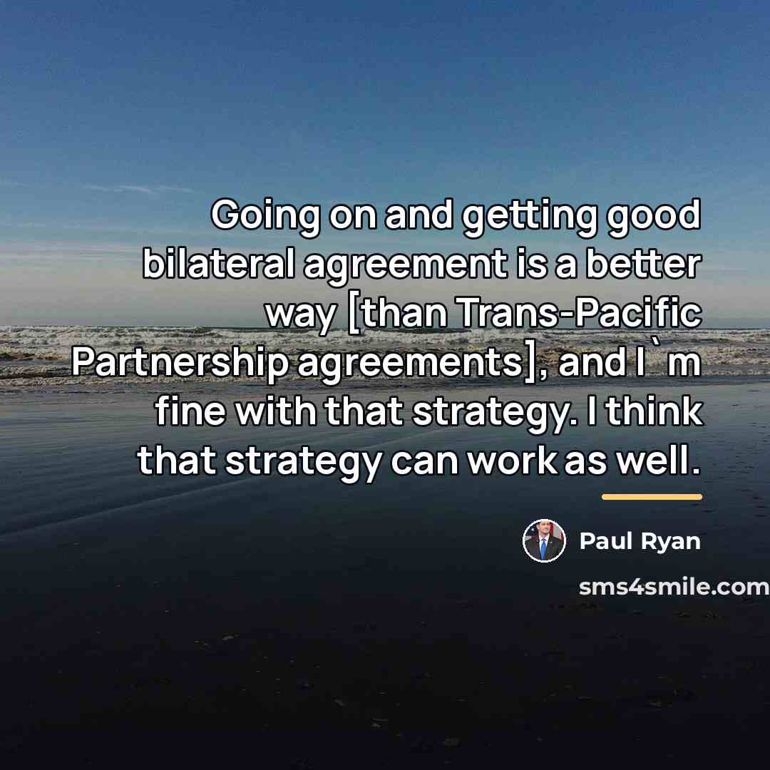“Going on and getting good bilateral agreement is a better…” quote by Paul Ryan