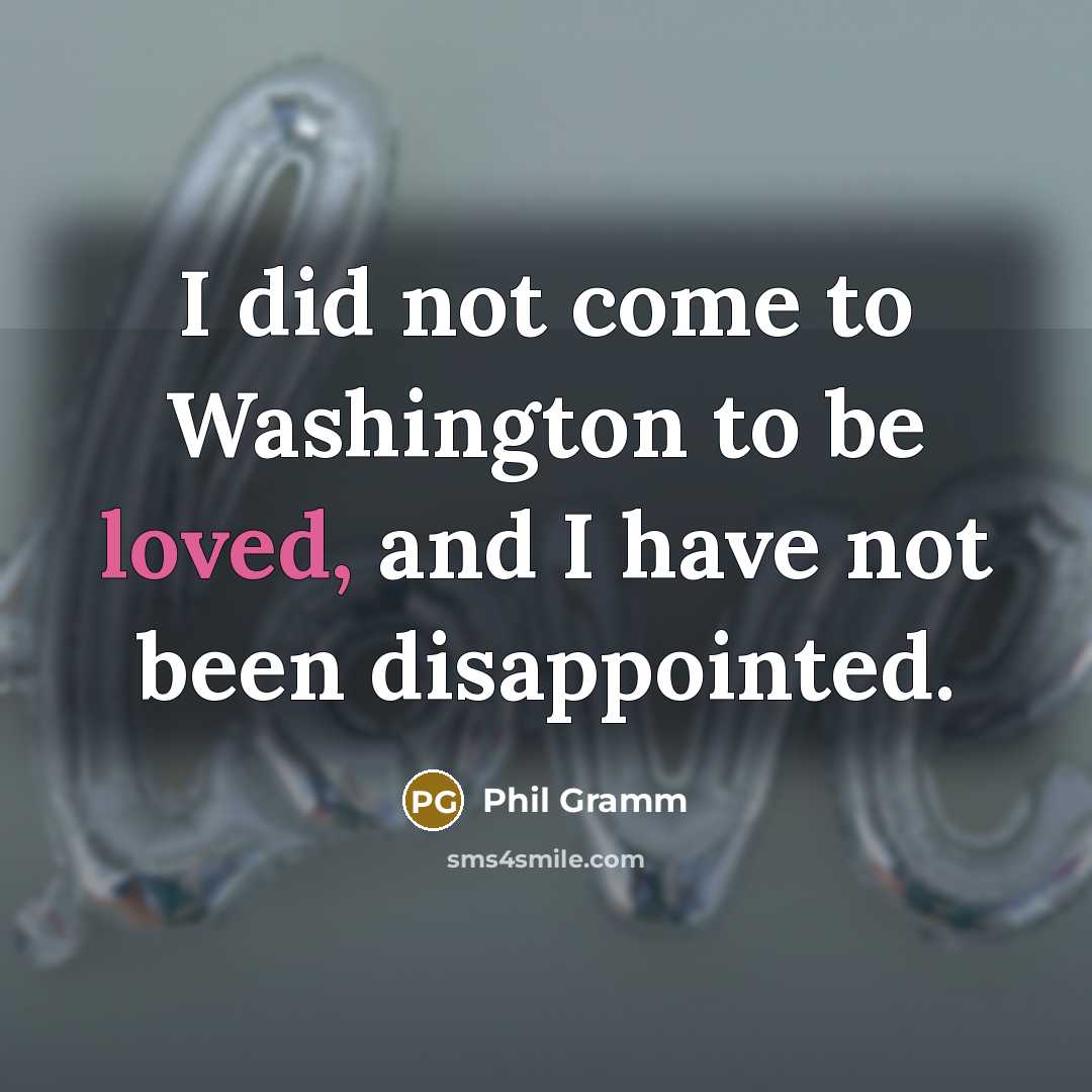 “I did not come to Washington to be loved, and…” quote by Phil Gramm