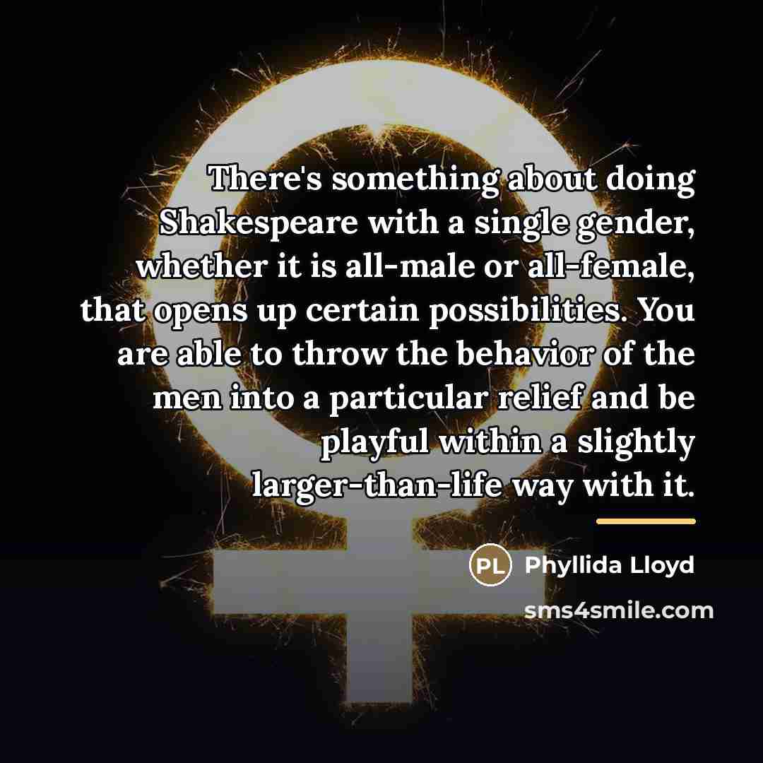 “There's something about doing Shakespeare with a single gender, whether…” quote by Phyllida Lloyd