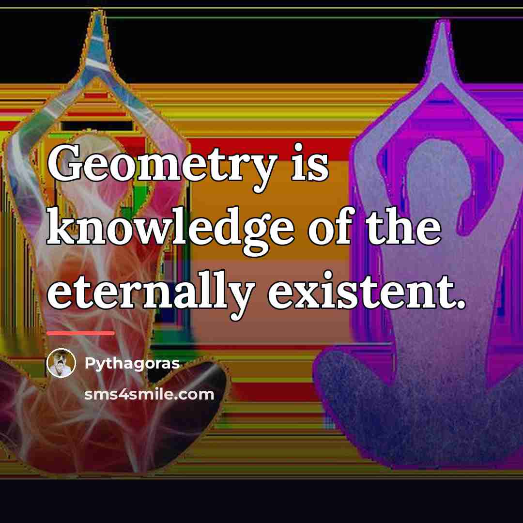“Geometry is knowledge of the eternally existent.…” quote by Pythagoras