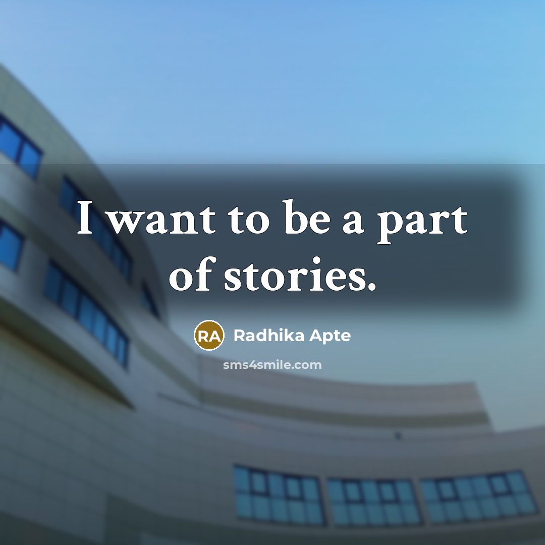 “I want to be a part of stories.…” quote by Radhika Apte