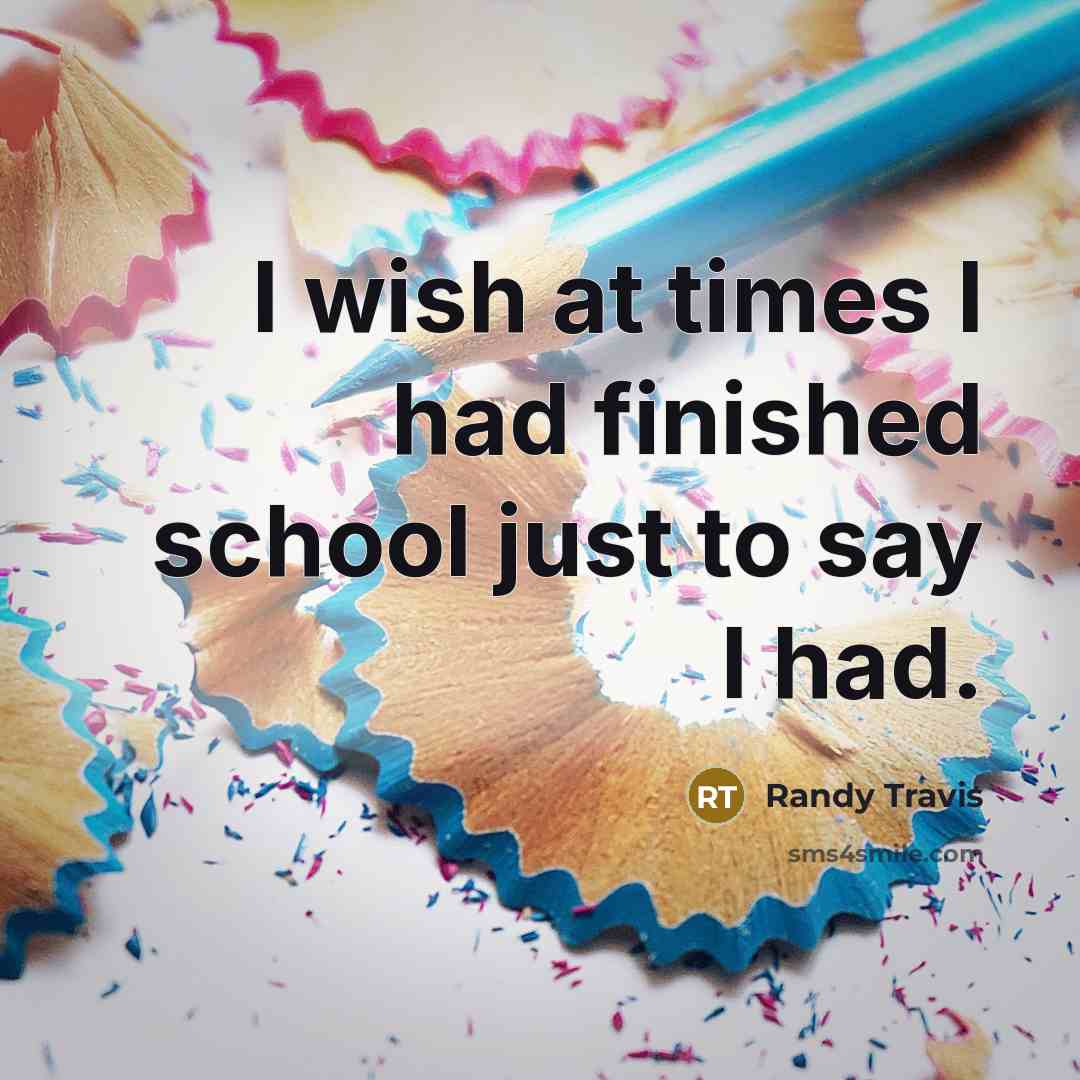 “I wish at times I had finished school just to…” quote by Randy Travis