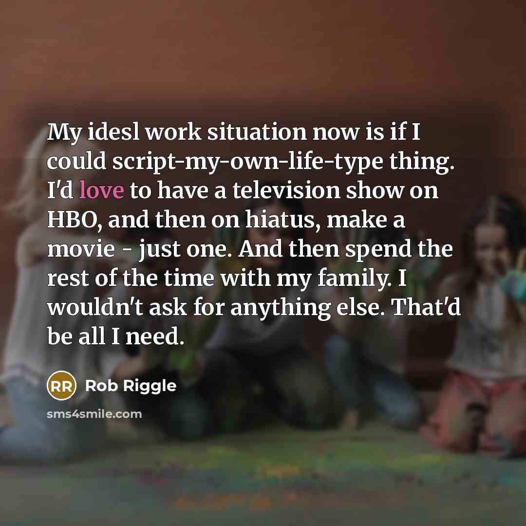 “My idesl work situation now is if I could script-my-own-life-type…” quote by Rob Riggle