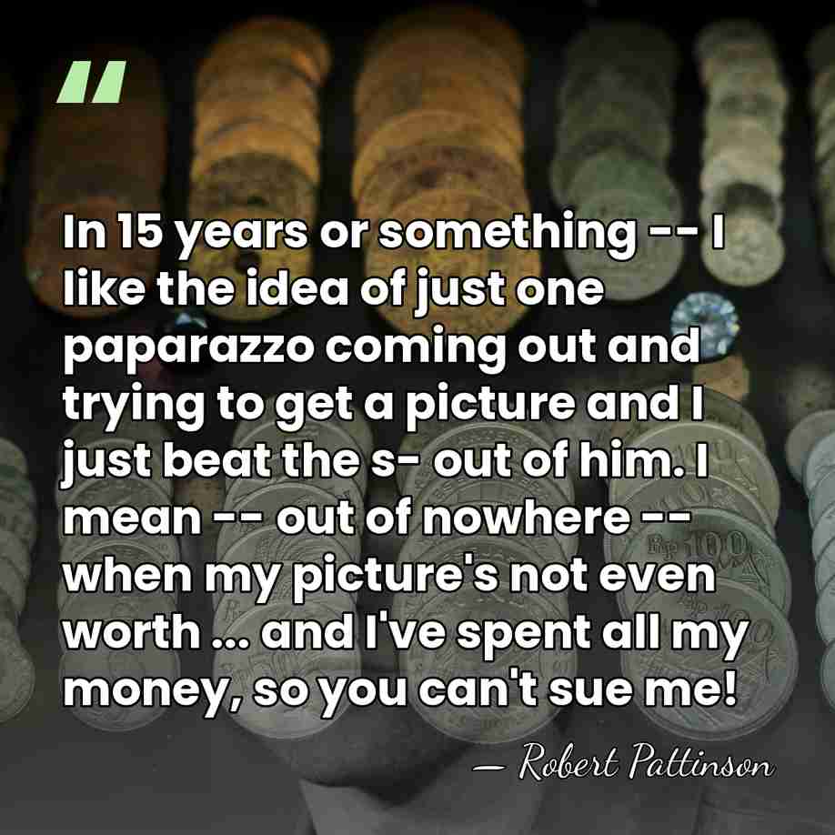 In 15 years or something -- I like the idea of just&hellip; - Robert Pattinson