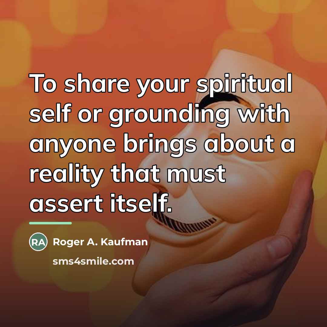 “To share your spiritual self or grounding with anyone brings…” quote by Roger A. Kaufman
