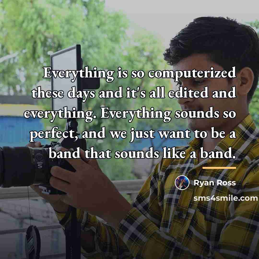 “Everything is so computerized these days and it's all edited…” quote by Ryan Ross