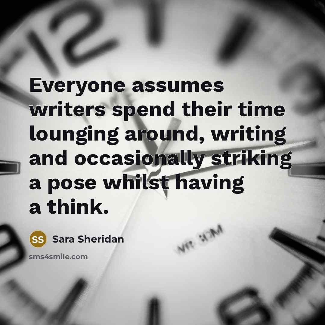 “Everyone assumes writers spend their time lounging around, writing and…” quote by Sara Sheridan