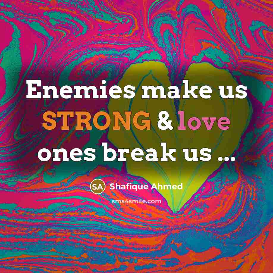 “Enemies make us STRONG & love ones break us ...…” quote by Shafique Ahmed
