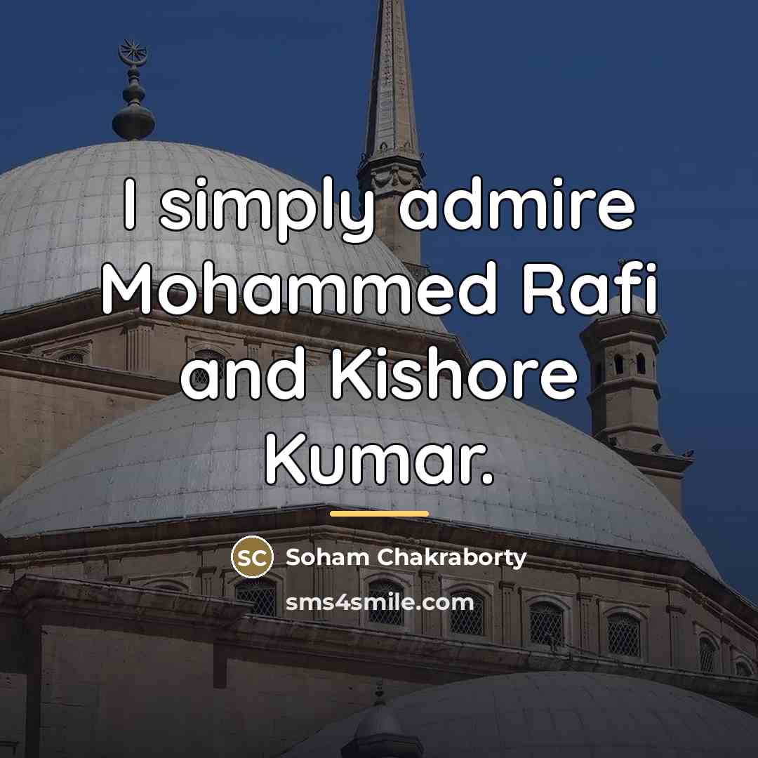“I simply admire Mohammed Rafi and Kishore Kumar.…” quote by Soham Chakraborty