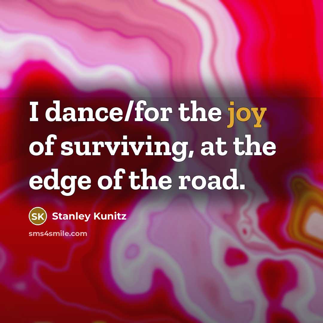 “I dance/for the joy of surviving, at the edge of…” quote by Stanley Kunitz