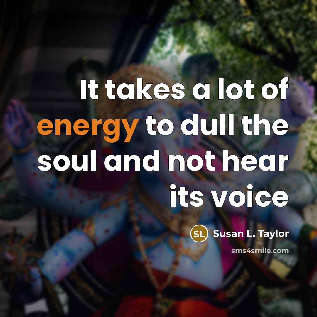 “It takes a lot of energy to dull the soul…” quote by Susan L. Taylor
